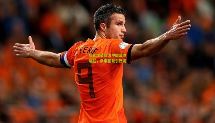 归化球员助力中国足球崛起，未来前景引热议