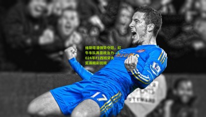 维斯塔潘强势夺冠，红牛车队再显统治力—2024年F1西班牙大奖赛精彩回顾