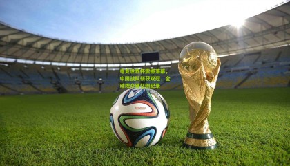 电竞世界杯震撼落幕，中国战队斩获双冠，全球观众破亿创纪录