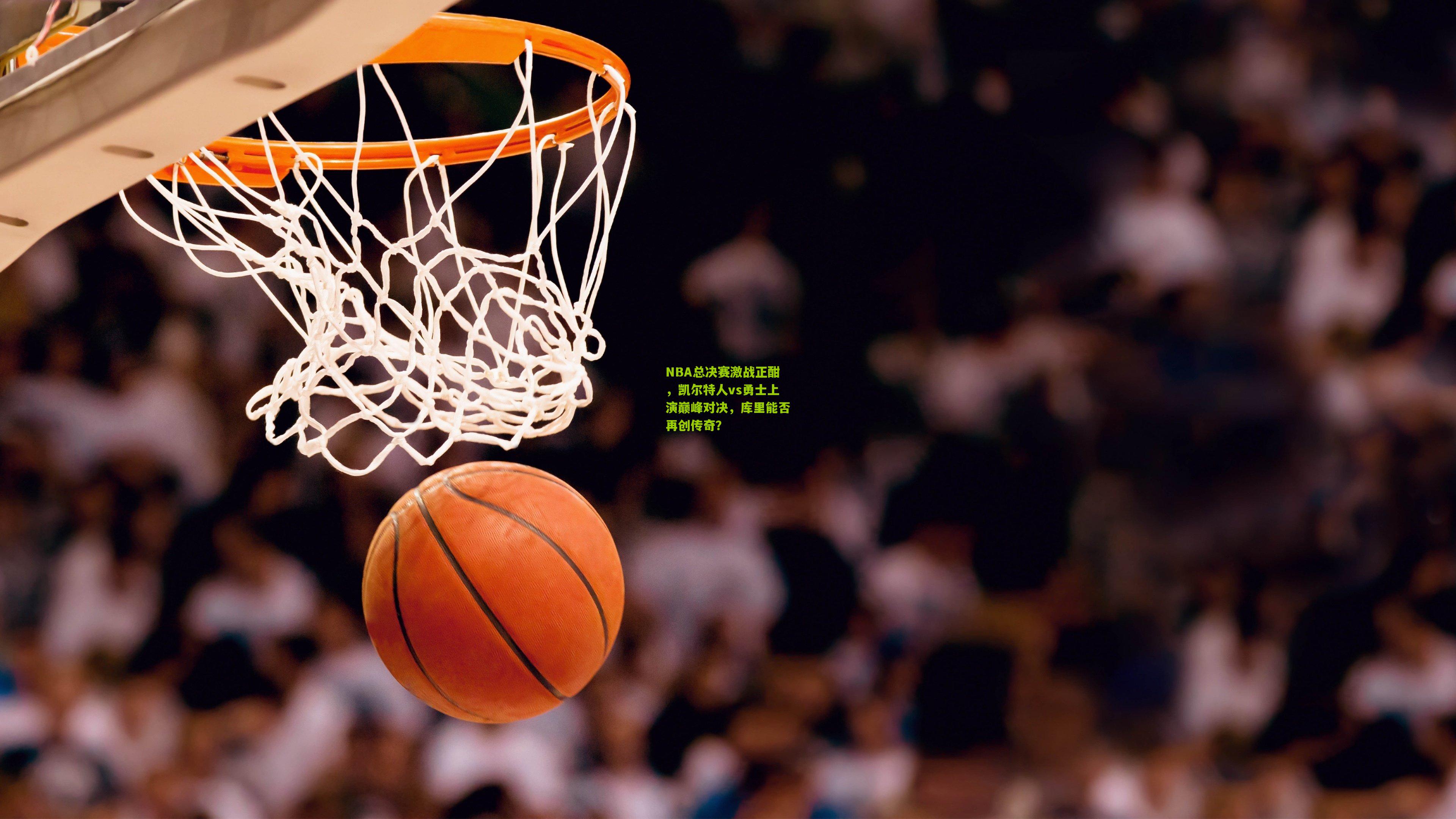 NBA总决赛激战正酣，凯尔特人vs勇士上演巅峰对决，库里能否再创传奇？