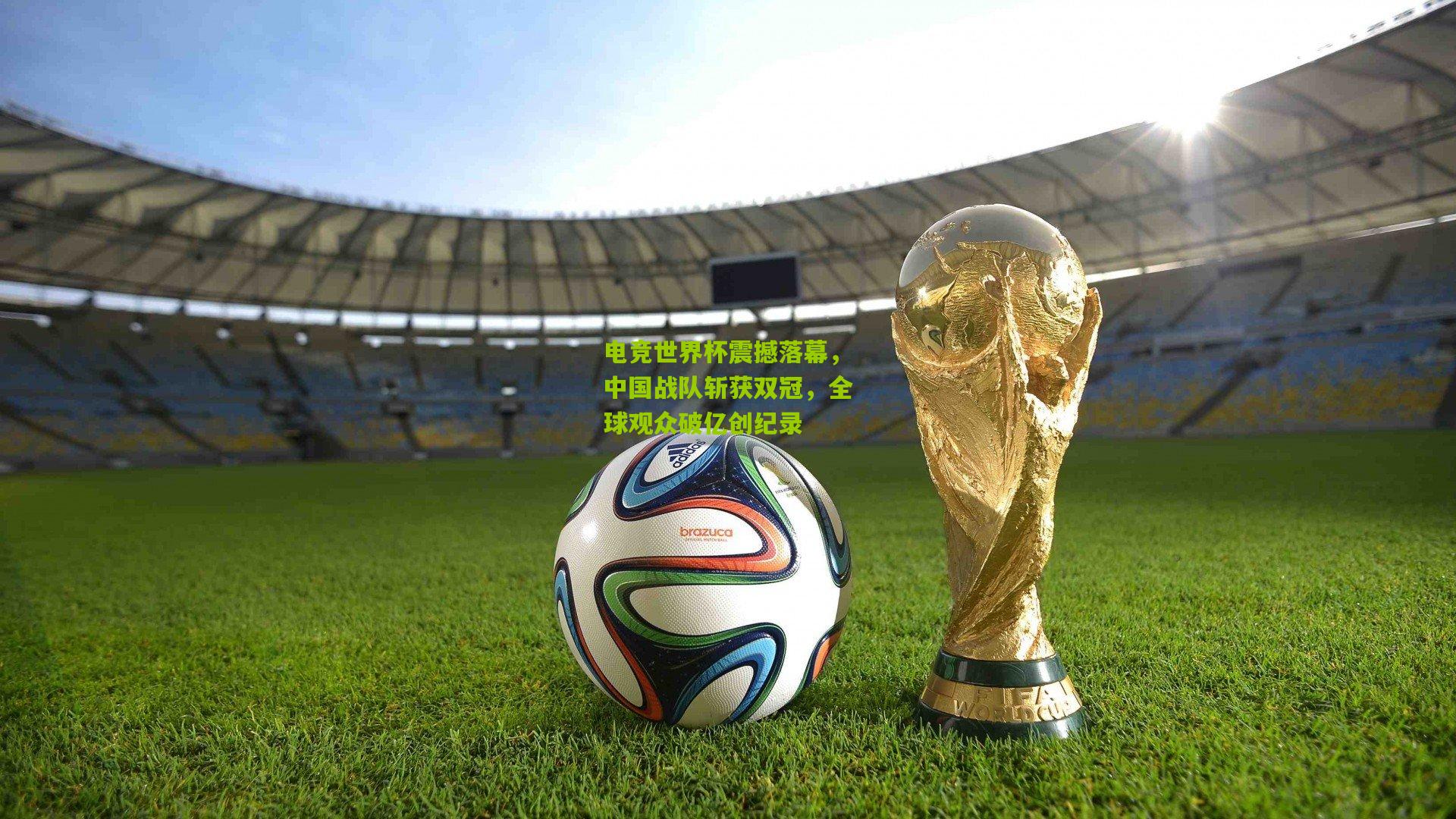 电竞世界杯震撼落幕，中国战队斩获双冠，全球观众破亿创纪录
