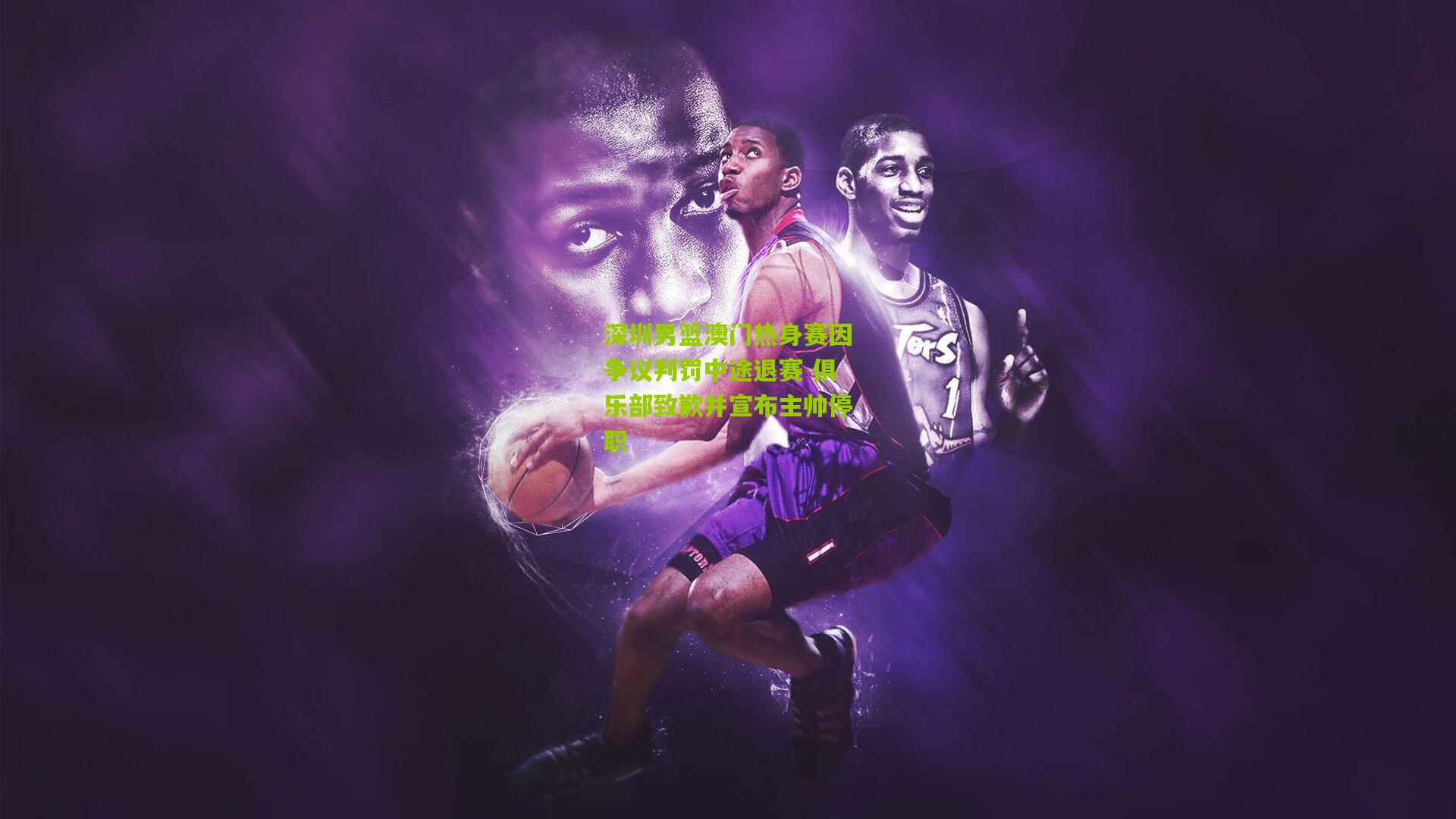 深圳男篮澳门热身赛因争议判罚中途退赛 俱乐部致歉并宣布主帅停职